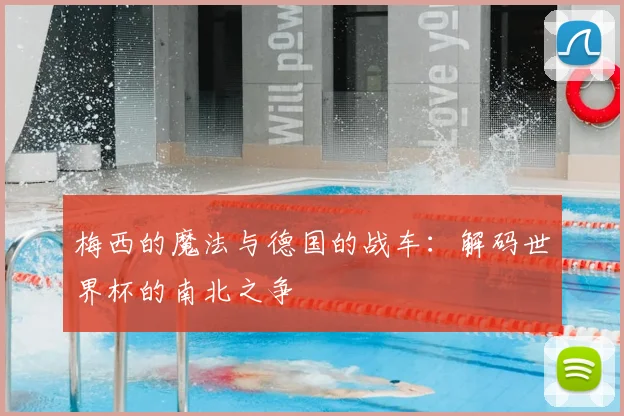 梅西的魔法与德国的战车：解码世界杯的南北之争