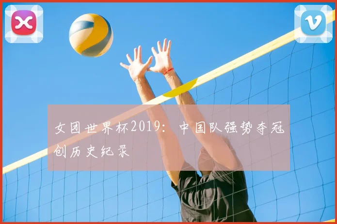女团世界杯2019：中国队强势夺冠创历史纪录