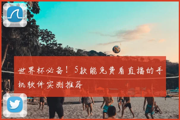 世界杯必备!5款能免费看直播的手机软件实测推荐
