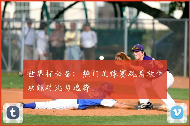 世界杯必备:热门足球赛观看软件功能对比与选择