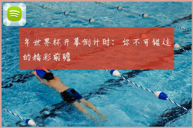 年世界杯开幕倒计时:你不可错过的精彩前瞻