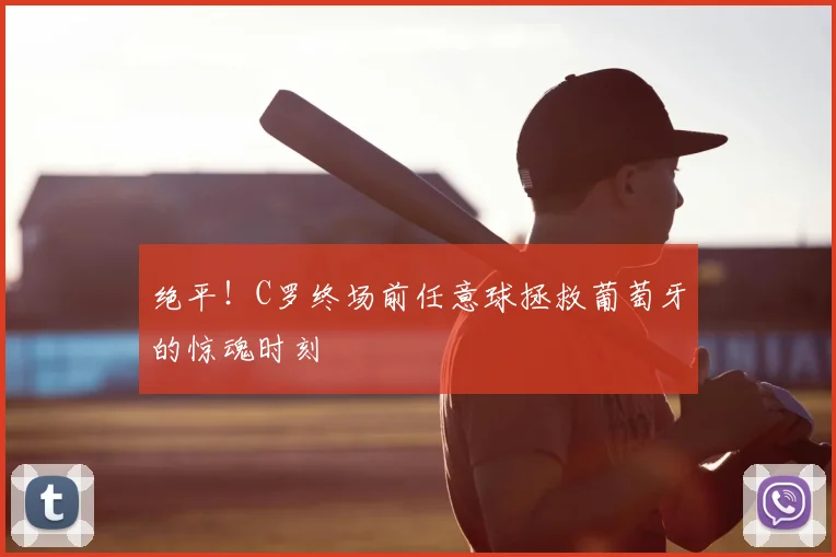 绝平!C罗终场前任意球拯救葡萄牙的惊魂时刻