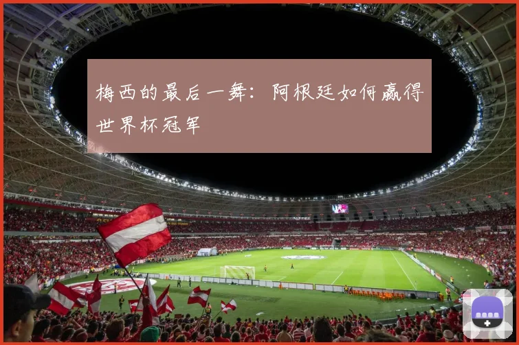 梅西的最后一舞：阿根廷如何赢得世界杯冠军