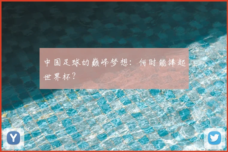 中国足球的巅峰梦想：何时能捧起世界杯？