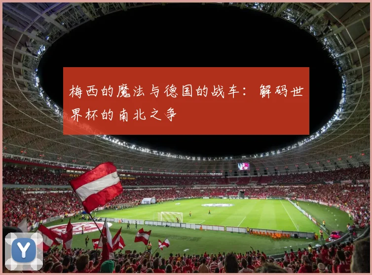 梅西的魔法与德国的战车：解码世界杯的南北之争