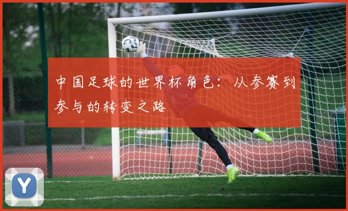 中国足球的世界杯角色：从参赛到参与的转变之路